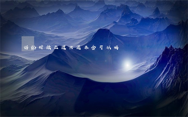 诉讼时效已过只还本金可以吗 诉讼时效已过只还本金可以吗