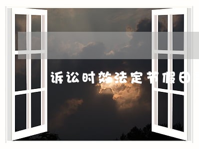 诉讼时效法定节假日是否中断 诉讼时效法定节假日是否中断