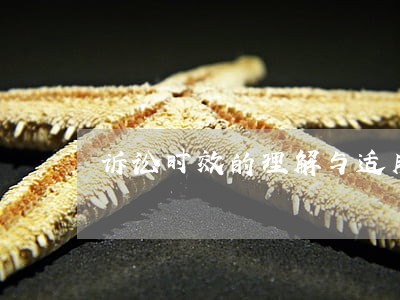诉讼时效的理解与适用范围 诉讼时效的理解与适用范围