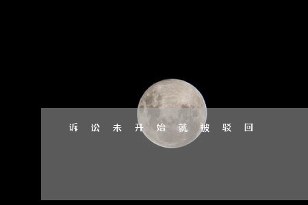 诉讼未开始就被驳回 诉讼未开始就被驳回