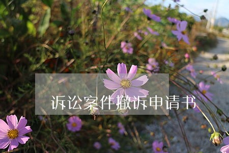诉讼案件撤诉申请书 诉讼案件撤诉申请书