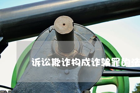 诉讼欺诈构成诈骗罪的法理分析 诉讼欺诈构成诈骗罪的法理分析