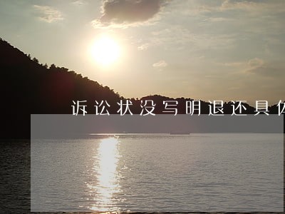 诉讼状没写明退还具体钱数 诉讼状没写明退还具体钱数