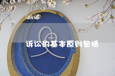 诉讼的基本原则包括 诉讼的基本原则包括