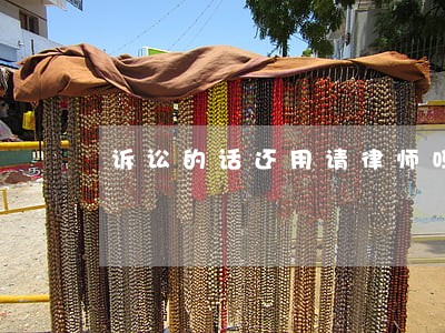诉讼的话还用请律师吗 诉讼的话还用请律师吗