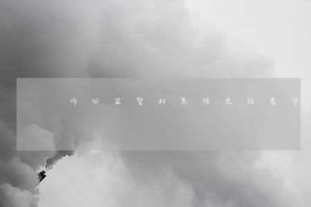 诉讼监督扫黑除恶驻看守所 诉讼监督扫黑除恶驻看守所