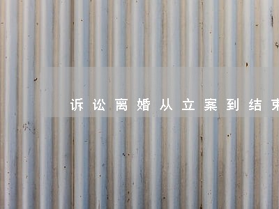 诉讼离婚从立案到结束需要多久 诉讼离婚从立案到结束需要多久