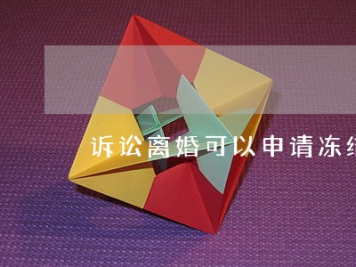 诉讼离婚可以申请冻结财产 诉讼离婚可以申请冻结财产