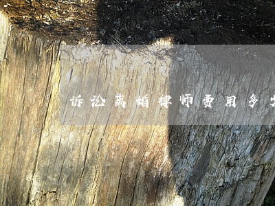诉讼离婚律师费用多少钱 诉讼离婚律师费用多少钱