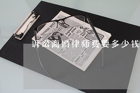 诉讼离婚律师费要多少钱 诉讼离婚律师费要多少钱
