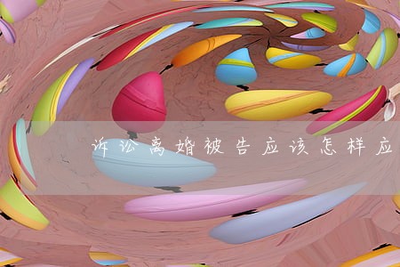 诉讼离婚被告应该怎样应诉 诉讼离婚被告应该怎样应诉