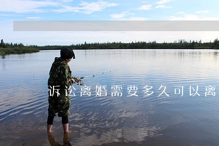 诉讼离婚需要多久可以离掉 诉讼离婚需要多久可以离掉