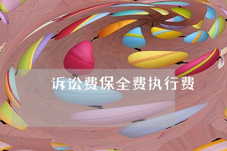 诉讼费保全费执行费 诉讼费保全费执行费