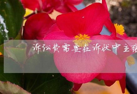 诉讼费需要在诉状中主张吗 诉讼费需要在诉状中主张吗