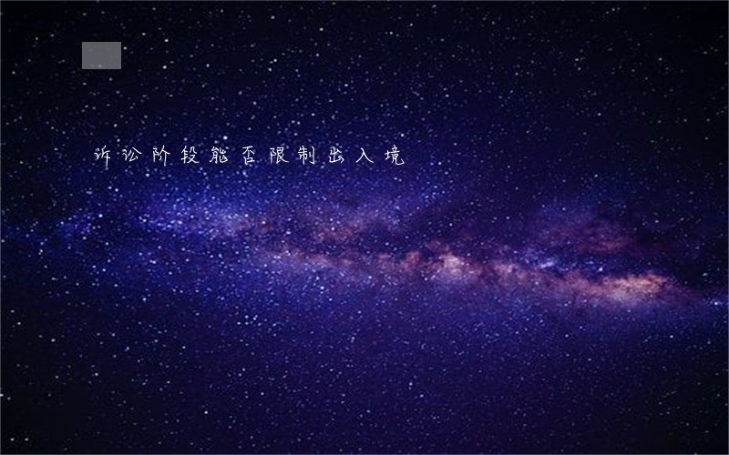 诉讼阶段能否限制出入境 诉讼阶段能否限制出入境