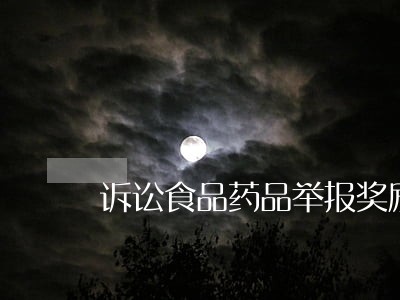 诉讼食品药品举报奖励 诉讼食品药品举报奖励