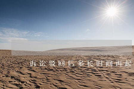 诉讼驳回后多长时间再起诉 诉讼驳回后多长时间再起诉