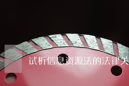试析信息资源法的法律关系 试析信息资源法的法律关系