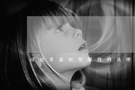 试论半紧密型联营的法律特征 试论半紧密型联营的法律特征