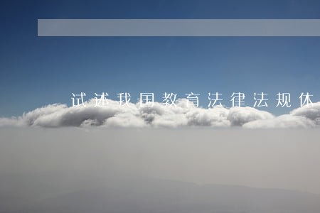 试述我国教育法律法规体系电大