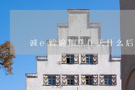 诚e赊逾期90天什么后果 诚e赊逾期90天什么后果