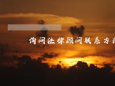 询问法律顾问联系方式 询问法律顾问联系方式