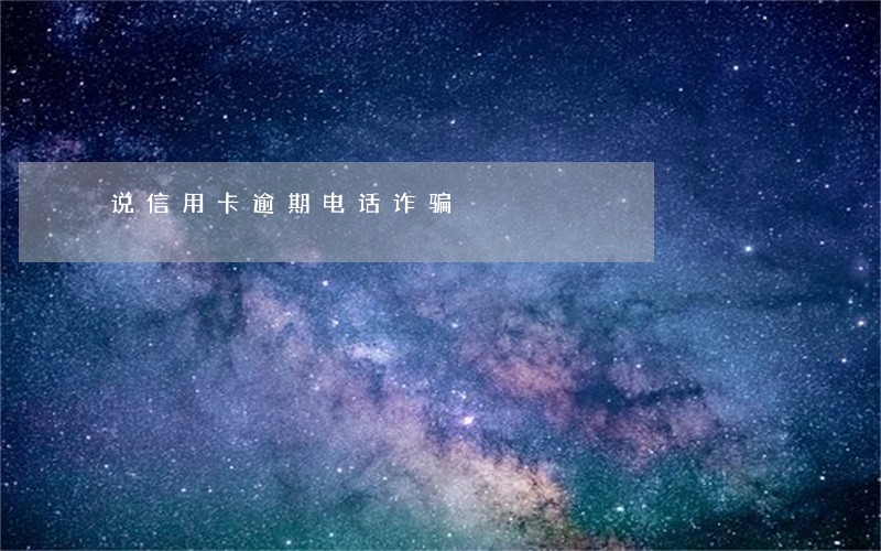 说信用卡逾期电话诈骗 说信用卡逾期电话诈骗