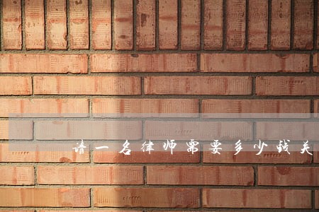 请一名律师需要多少钱关于土地的 请一名律师需要多少钱关于土地的