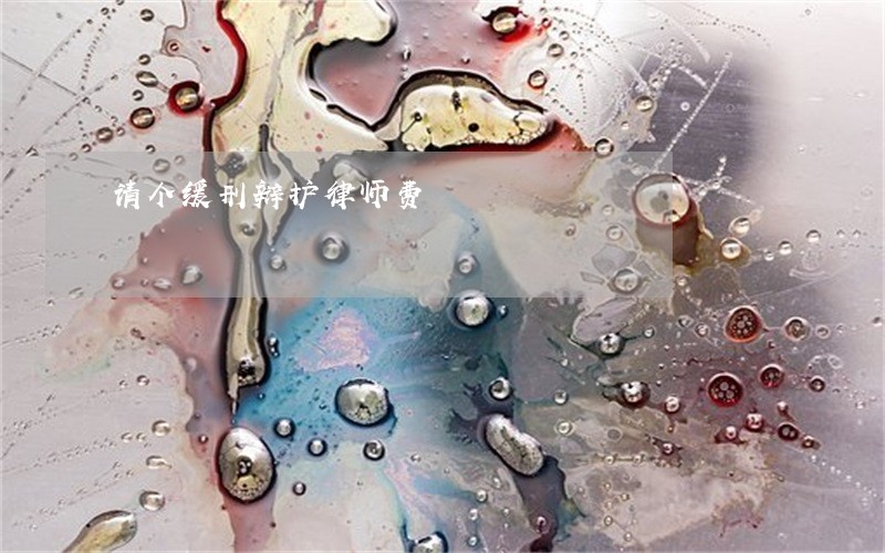 请个缓刑辩护律师费 请个缓刑辩护律师费