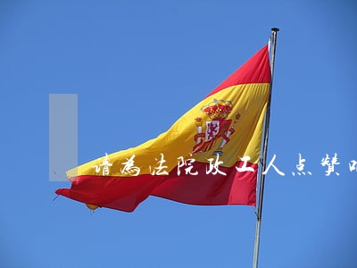 请为法院政工人点赞吧 请为法院政工人点赞吧
