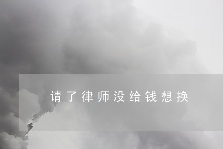 请了律师没给钱想换 请了律师没给钱想换
