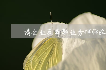 请企业反舞弊业务律师收费 请企业反舞弊业务律师收费