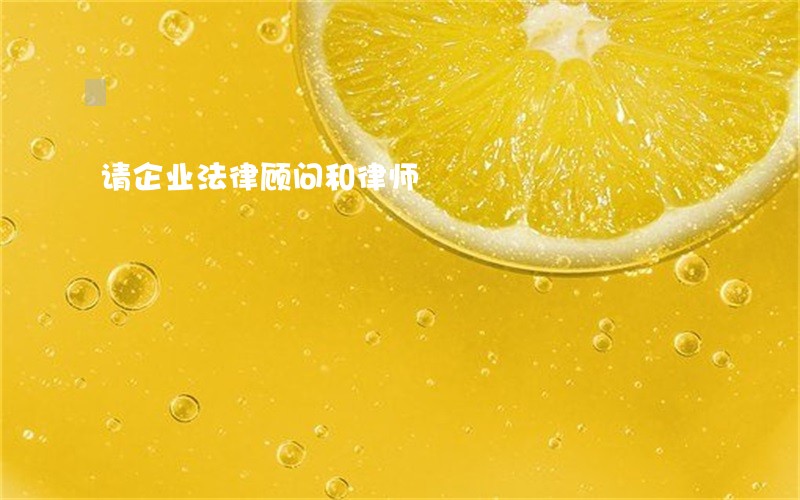 请企业法律顾问和律师 请企业法律顾问和律师