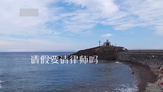 请假要请律师吗 请假要请律师吗