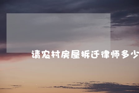 请农村房屋拆迁律师多少钱 请农村房屋拆迁律师多少钱