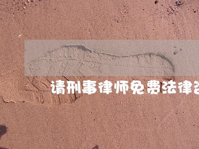 请刑事律师免费法律咨询 请刑事律师免费法律咨询