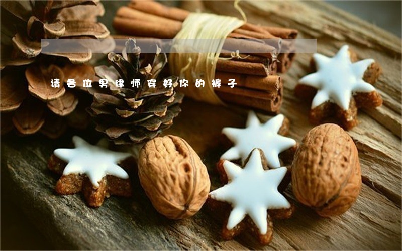 请各位男律师穿好你的裤子 请各位男律师穿好你的裤子