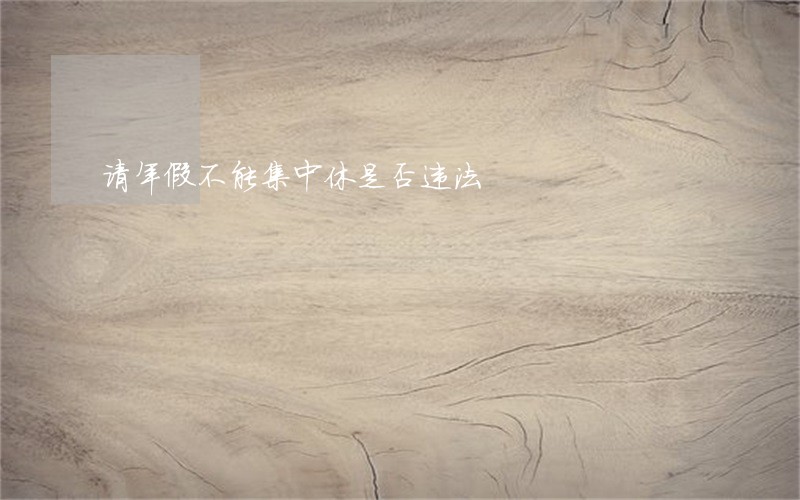 请年假不能集中休是否违法 请年假不能集中休是否违法