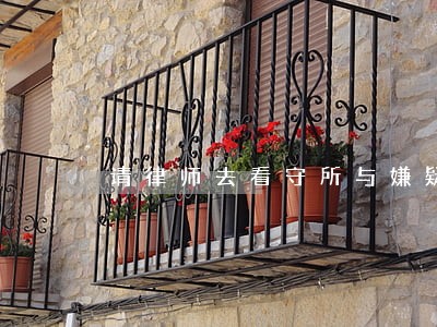 请律师去看守所与嫌疑人见面 请律师去看守所与嫌疑人见面