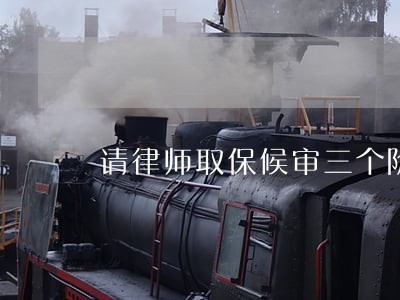 请律师取保候审三个阶段的费用 请律师取保候审三个阶段的费用