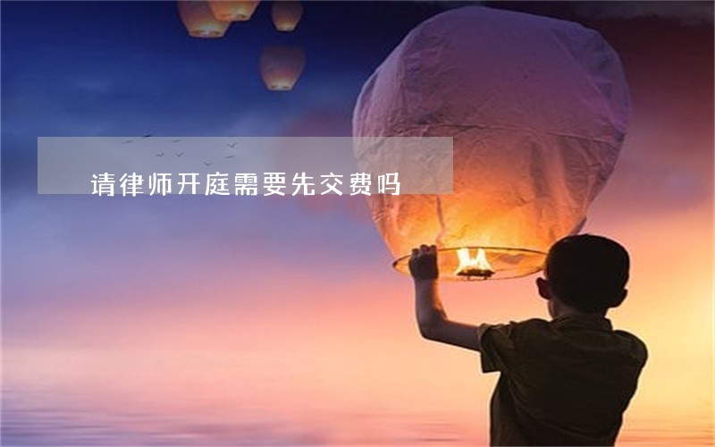 请律师开庭需要先交费吗 请律师开庭需要先交费吗