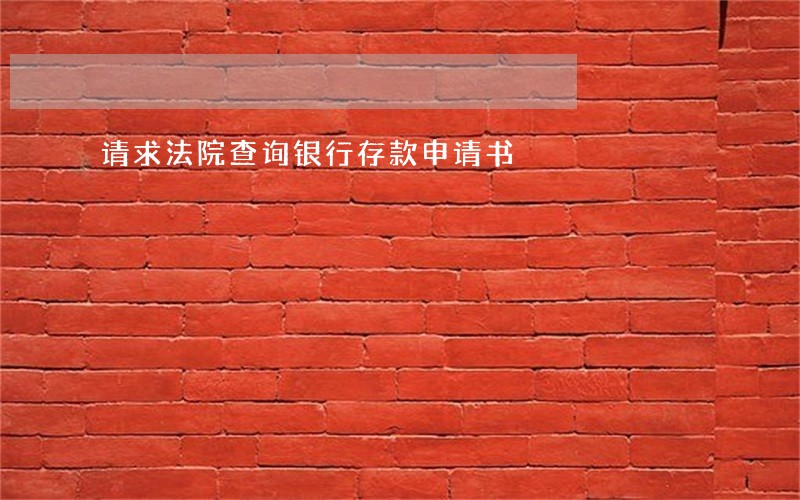 请求法院查询银行存款申请书 请求法院查询银行存款申请书