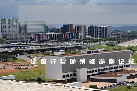 请银行帮助消除逾期记录 请银行帮助消除逾期记录