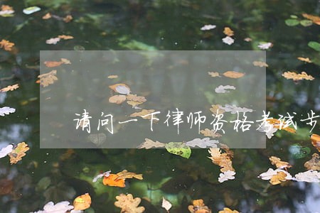 请问一下律师资格考试步骤 请问一下律师资格考试步骤