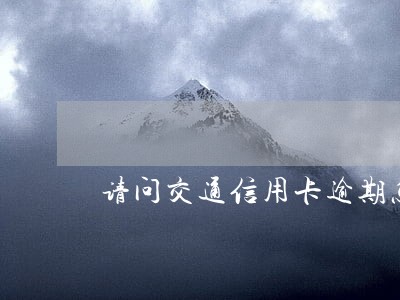 请问交通信用卡逾期怎么办 请问交通信用卡逾期怎么办