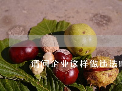 请问企业这样做违法吗 请问企业这样做违法吗