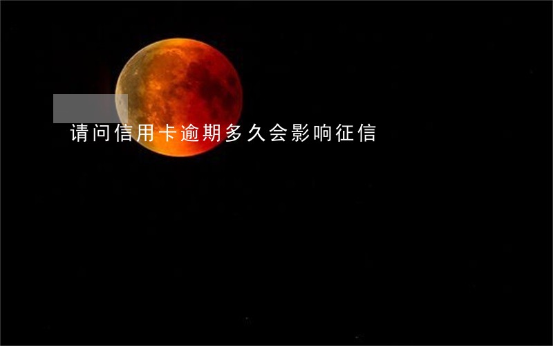 请问信用卡逾期多久会影响征信 请问信用卡逾期多久会影响征信