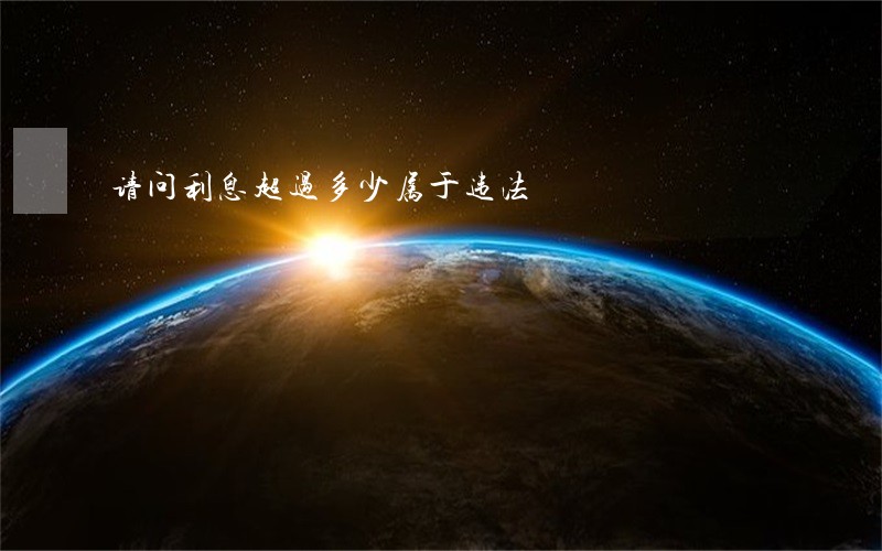 请问利息超过多少属于违法 请问利息超过多少属于违法