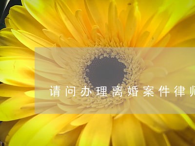 请问办理离婚案件律师费用是多少