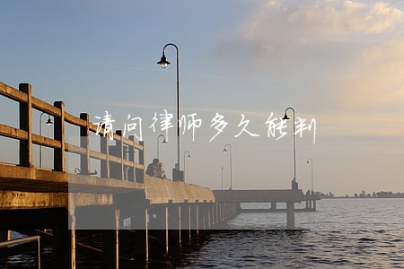 请问律师多久能判 请问律师多久能判